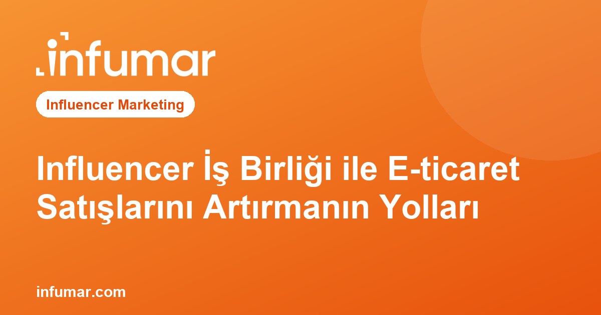 Influencer İş Birliği ile E-ticaret Satışlarını Artırmanın Yolları
